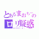 とあるまおちーのロリ疑惑（まじですかΣ（゜Д゜））