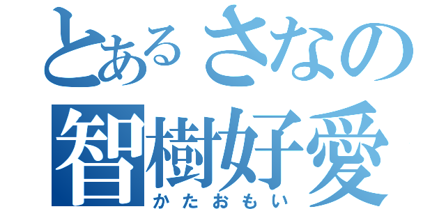 とあるさなの智樹好愛（かたおもい）