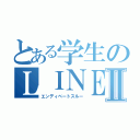 とある学生のＬＩＮＥ放置Ⅱ（エンディベートスルー）