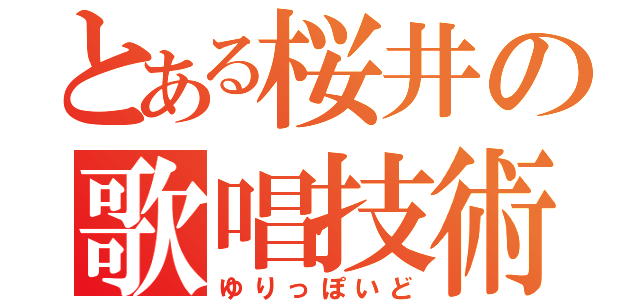 とある桜井の歌唱技術（ゆりっぽいど）