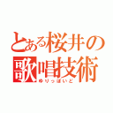 とある桜井の歌唱技術（ゆりっぽいど）