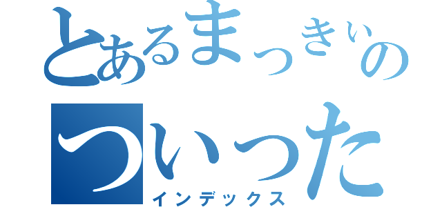 とあるまっきぃのついったー（インデックス）