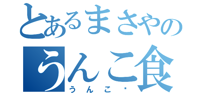 とあるまさやのうんこ食堂（うんこ〜）