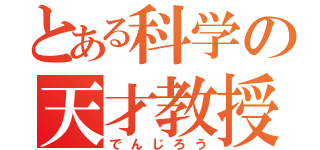 とある科学の天才教授（でんじろう）