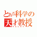 とある科学の天才教授（でんじろう）