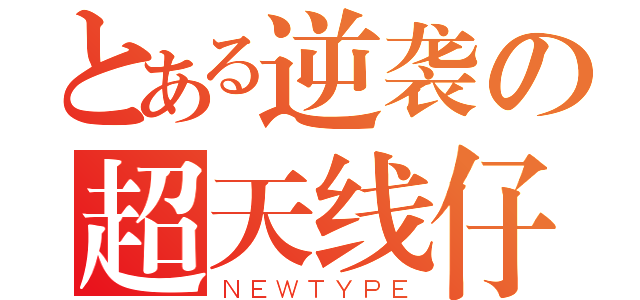 とある逆袭の超天线仔（ＮＥＷＴＹＰＥ）