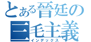 とある晉廷の三毛主義（インデックス）