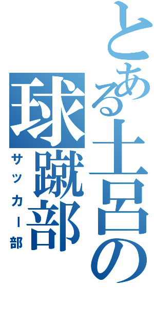 とある土呂の球蹴部（サッカー部）