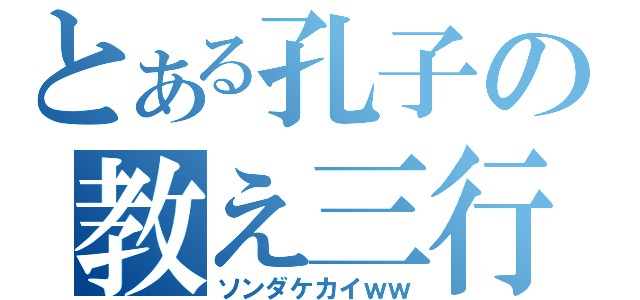 とある孔子の教え三行（ソンダケカイｗｗ）