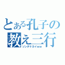 とある孔子の教え三行（ソンダケカイｗｗ）