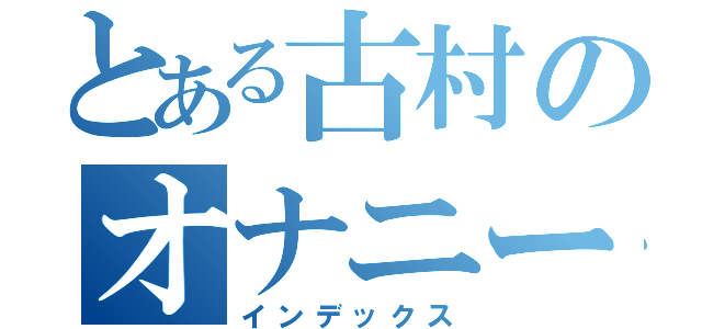 とある古村のオナニー（インデックス）