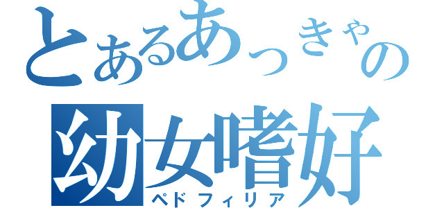 とあるあっきゃの幼女嗜好（ペドフィリア）