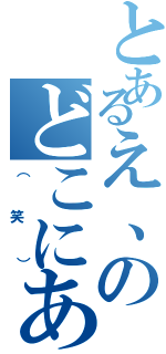 とあるえ、のどこにあったん？（（笑））