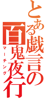 とある戯言の百鬼夜行（マーチング）