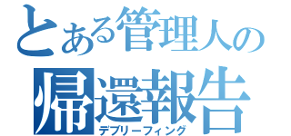 とある管理人の帰還報告（デブリーフィング）