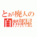 とある廃人の自習部屋（ワルアガキ）