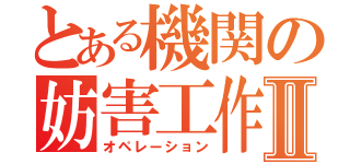 とある機関の妨害工作Ⅱ（オペレーション）