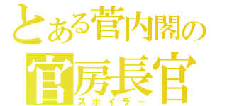 とある菅内閣の官房長官（スポイラー）