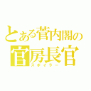 とある菅内閣の官房長官（スポイラー）