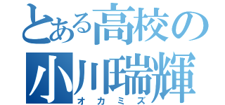 とある高校の小川瑞輝（オカミズ）