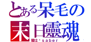 とある呆毛の末日靈魂（騎士姬ｓａｂｅｒ）