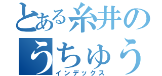 とある糸井のうちゅうかん（インデックス）