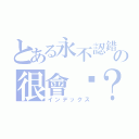 とある永不認錯の很會嗆？（インデックス）