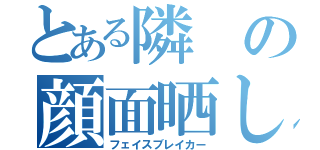 とある隣の顔面晒し（フェイスブレイカー）