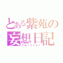 とある紫苑の妄想日記（Ｔｗｉｔｔｅｒ）