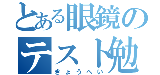 とある眼鏡のテスト勉（きょうへい）