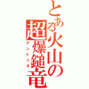 とある火山の超爆鎚竜（アントニオ）