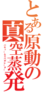 とある原動の真空蒸発缶（バキュームエバポレーター）