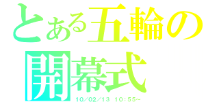 とある五輪の開幕式（１０／０２／１３ １０：５５～）