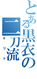 とある黒衣の二刀流（キリト）