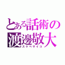 とある話術の渡邊敬大（スケベサイコ）