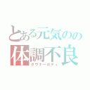 とある元気のの体調不良（ダウナーボディ）