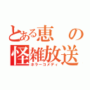 とある恵の怪雑放送（ホラーコメディ）