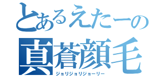 とあるえたーの真蒼顔毛（ジョリジョリジョーリー）