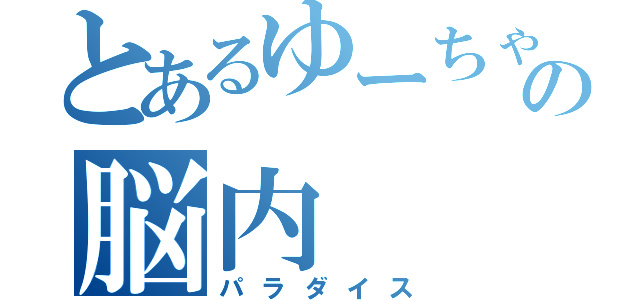 とあるゆーちゃんの脳内（パラダイス）