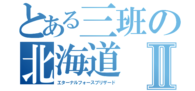 とある三班の北海道Ⅱ（エターナルフォースブリザード）