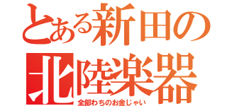 とある新田の北陸楽器（全部わちのお金じゃい）