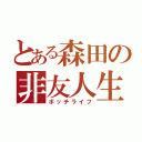 とある森田の非友人生（ボッチライフ）