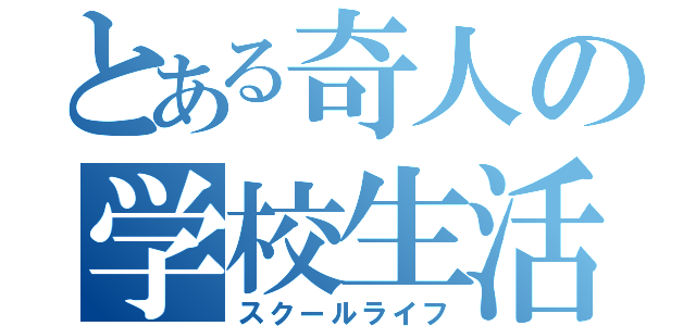 とある奇人の学校生活（スクールライフ）