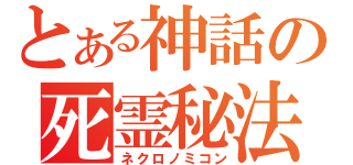 とある神話の死霊秘法（ネクロノミコン）