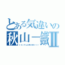 とある気違いの秋山－鐵美Ⅱ（トランザム＠男の娘メイド）