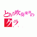 とある吹奏楽部のクラ（ｃｌ．）