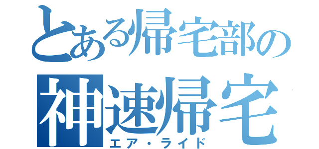 とある帰宅部の神速帰宅（エア・ライド）