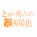 とある秀吉の完美是也（インデックス）