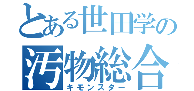 とある世田学の汚物総合（キモンスター）