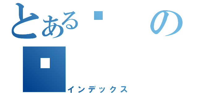 とある扯の扯（インデックス）